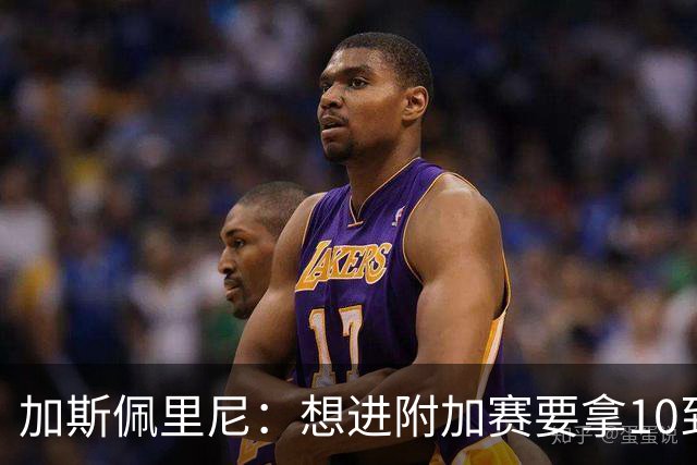 加斯佩里尼：想进附加赛要拿10到11分，我们需要赢得主场比赛